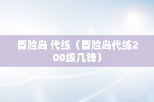 冒险岛 代练（冒险岛代练200级几钱）