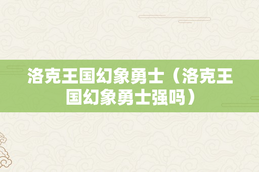 洛克王国幻象勇士（洛克王国幻象勇士强吗）