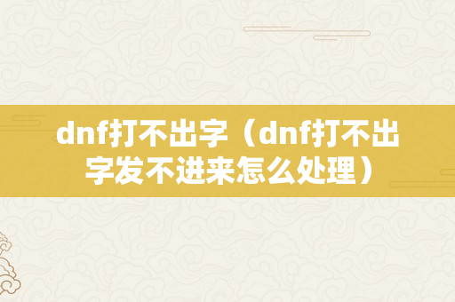 dnf打不出字（dnf打不出字发不进来怎么处理）