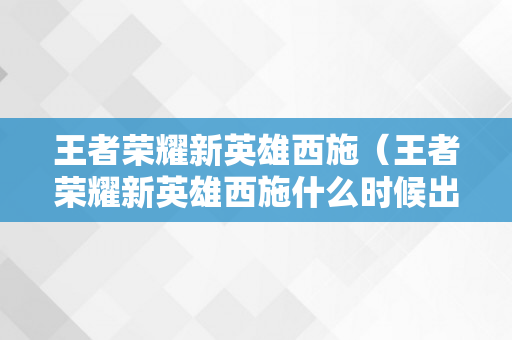 王者荣耀新英雄西施（王者荣耀新英雄西施什么时候出）