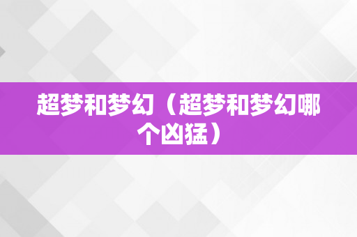 超梦和梦幻（超梦和梦幻哪个凶猛）