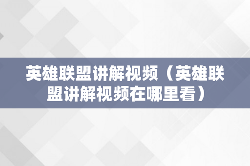 英雄联盟讲解视频（英雄联盟讲解视频在哪里看）