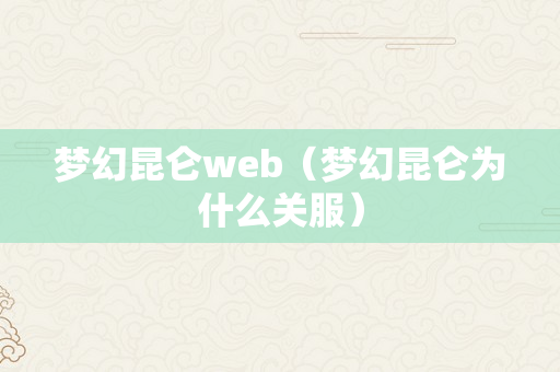 梦幻昆仑web（梦幻昆仑为什么关服）