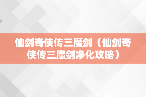 仙剑奇侠传三魔剑（仙剑奇侠传三魔剑净化攻略）