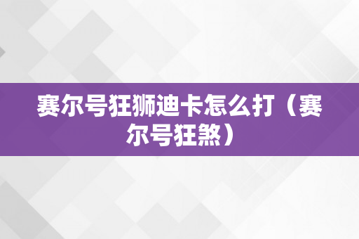 赛尔号狂狮迪卡怎么打（赛尔号狂煞）