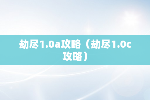 劫尽1.0a攻略（劫尽1.0c攻略）