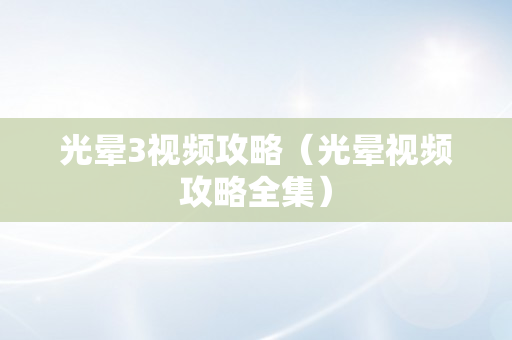 光晕3视频攻略（光晕视频攻略全集）