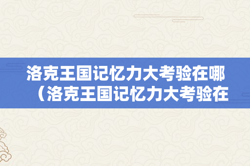 洛克王国记忆力大考验在哪（洛克王国记忆力大考验在哪儿）