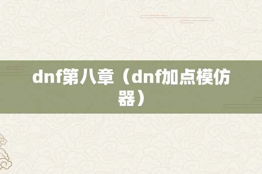 dnf第八章（dnf加点模仿器）