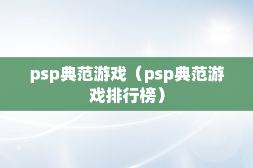 psp典范游戏（psp典范游戏排行榜）