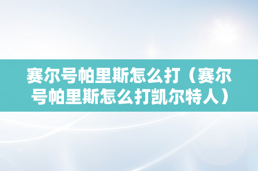 赛尔号帕里斯怎么打（赛尔号帕里斯怎么打凯尔特人）