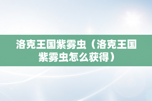 洛克王国紫雾虫（洛克王国紫雾虫怎么获得）