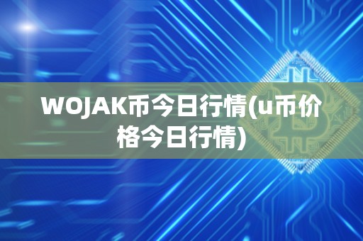 WOJAK币今日行情(u币价格今日行情)