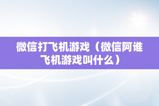 微信打飞机游戏（微信阿谁飞机游戏叫什么）