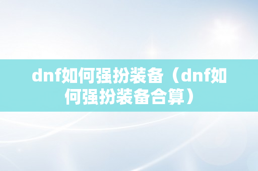 dnf如何强扮装备（dnf如何强扮装备合算）