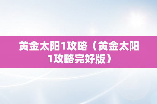 黄金太阳1攻略（黄金太阳1攻略完好版）