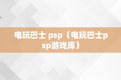 电玩巴士 psp（电玩巴士psp游戏库）