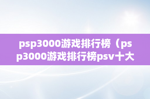 psp3000游戏排行榜（psp3000游戏排行榜psv十大最耐玩的游戏）