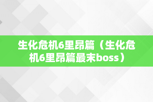 生化危机6里昂篇（生化危机6里昂篇最末boss）