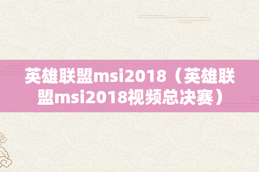 英雄联盟msi2018（英雄联盟msi2018视频总决赛）