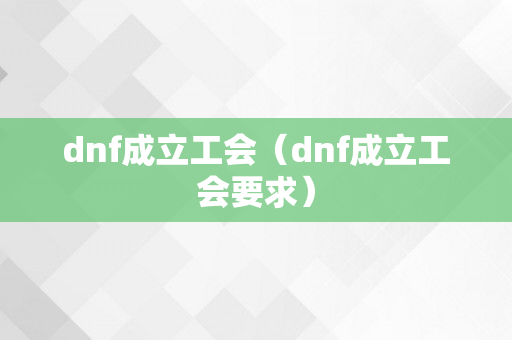 dnf成立工会（dnf成立工会要求）