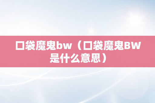 口袋魔鬼bw（口袋魔鬼BW是什么意思）