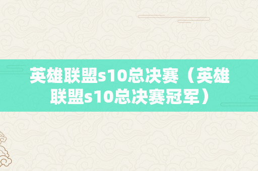 英雄联盟s10总决赛（英雄联盟s10总决赛冠军）