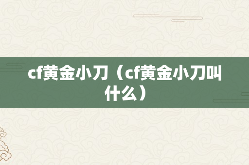 cf黄金小刀（cf黄金小刀叫什么）