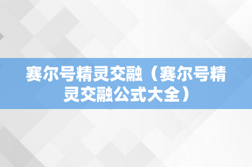 赛尔号精灵交融（赛尔号精灵交融公式大全）