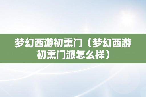 梦幻西游初熏门（梦幻西游初熏门派怎么样）