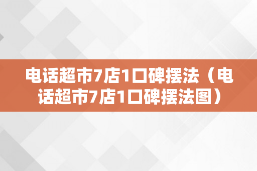 电话超市7店1口碑摆法（电话超市7店1口碑摆法图）