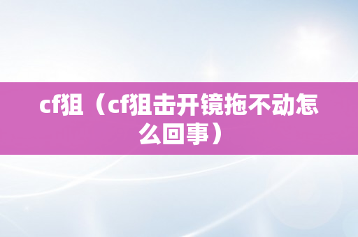 cf狙（cf狙击开镜拖不动怎么回事）