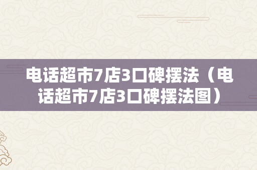 电话超市7店3口碑摆法（电话超市7店3口碑摆法图）