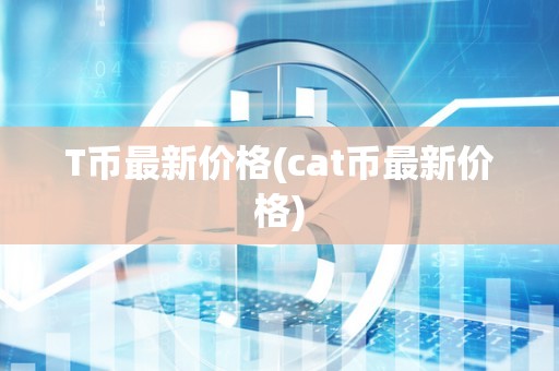 T币最新价格(cat币最新价格)