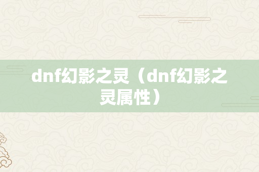 dnf幻影之灵（dnf幻影之灵属性）