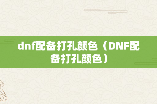 dnf配备打孔颜色（DNF配备打孔颜色）