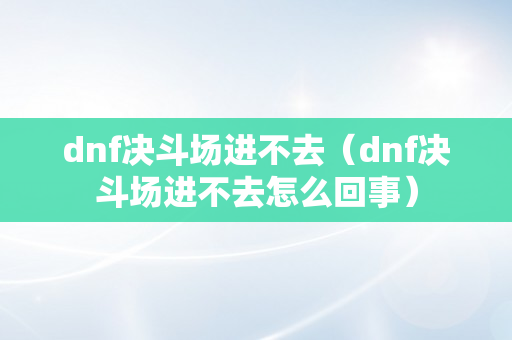 dnf决斗场进不去（dnf决斗场进不去怎么回事）