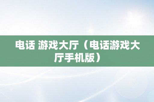 电话 游戏大厅（电话游戏大厅手机版）