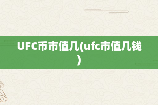 UFC币市值几(ufc市值几钱)