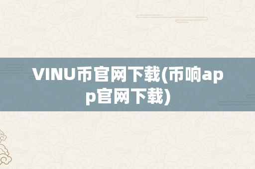 VINU币官网下载(币响app官网下载)