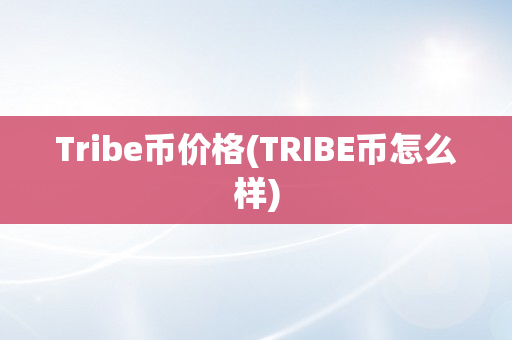 Tribe币价格(TRIBE币怎么样)