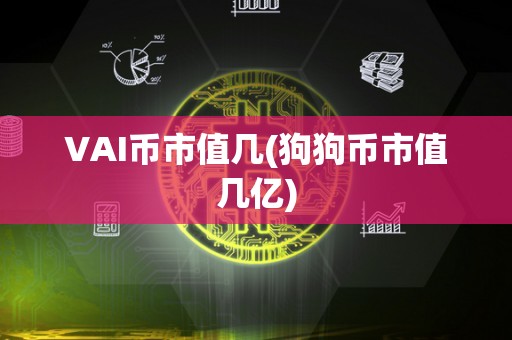 VAI币市值几(狗狗币市值几亿)