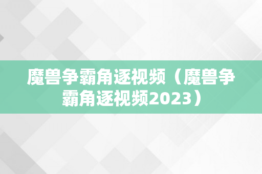 魔兽争霸角逐视频（魔兽争霸角逐视频2023）