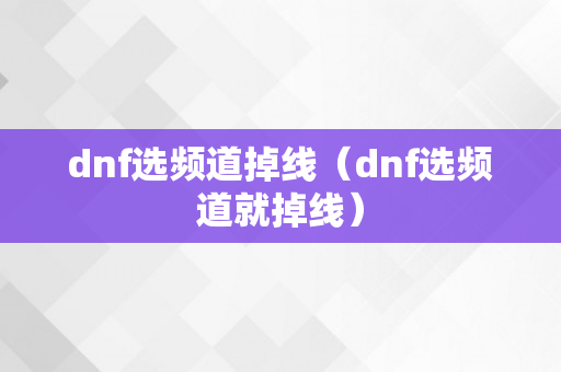 dnf选频道掉线（dnf选频道就掉线）