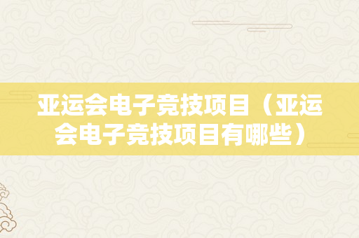 亚运会电子竞技项目（亚运会电子竞技项目有哪些）