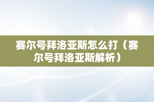 赛尔号拜洛亚斯怎么打（赛尔号拜洛亚斯解析）