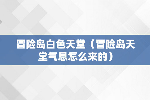 冒险岛白色天堂（冒险岛天堂气息怎么来的）