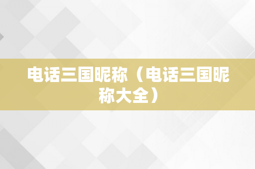 电话三国昵称（电话三国昵称大全）