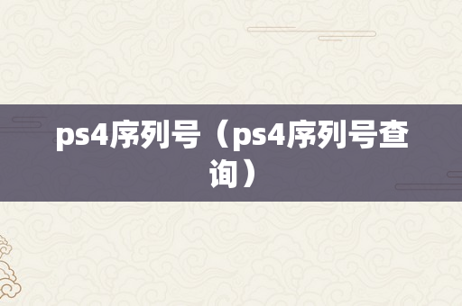 ps4序列号（ps4序列号查询）