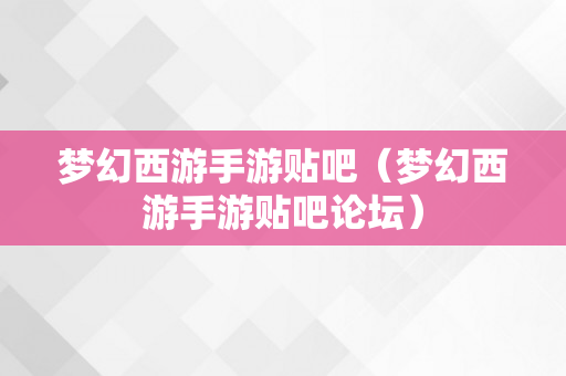 梦幻西游手游贴吧（梦幻西游手游贴吧论坛）